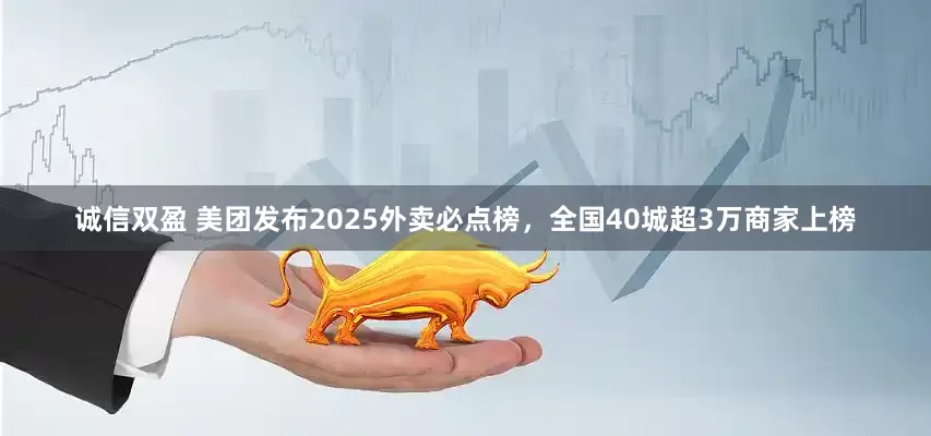 诚信双盈 美团发布2025外卖必点榜，全国40城超3万商家上榜
