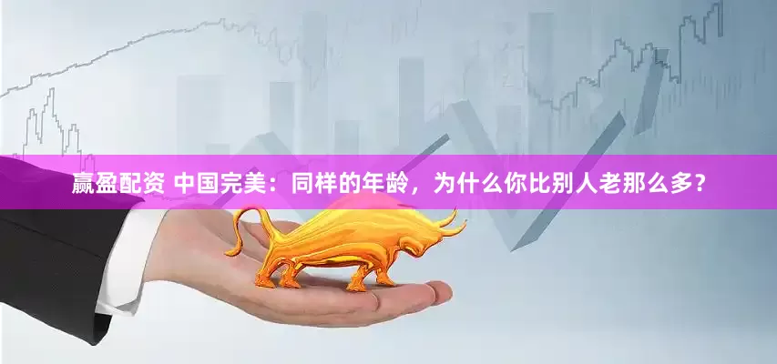 赢盈配资 中国完美：同样的年龄，为什么你比别人老那么多？