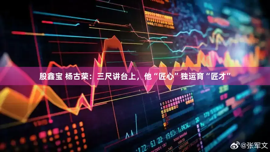 股鑫宝 杨古荣：三尺讲台上，他“匠心”独运育“匠才”