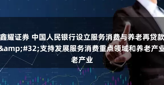 鑫耀证券 中国人民银行设立服务消费与养老再贷款&#32;支持发展服务消费重点领域和养老产业