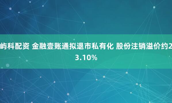 屿科配资 金融壹账通拟退市私有化 股份注销溢价约23.10%