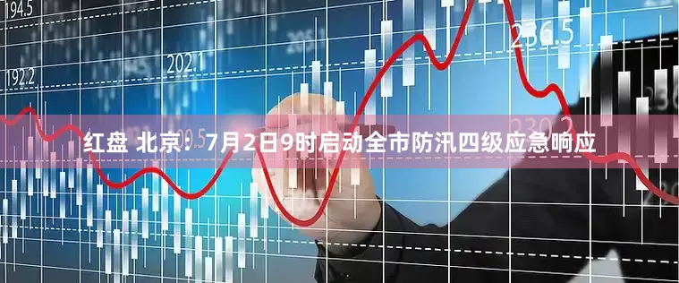 红盘 北京：7月2日9时启动全市防汛四级应急响应