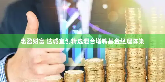 惠盈财富 达诚宜创精选混合增聘基金经理陈染