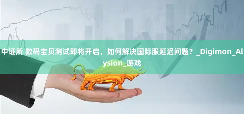 中证所 数码宝贝测试即将开启，如何解决国际服延迟问题？_Digimon_Alysion_游戏