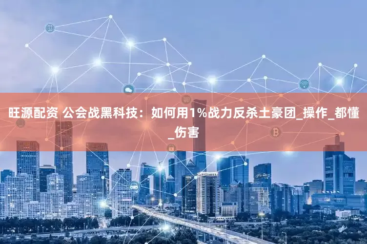 旺源配资 公会战黑科技：如何用1%战力反杀土豪团_操作_都懂_伤害