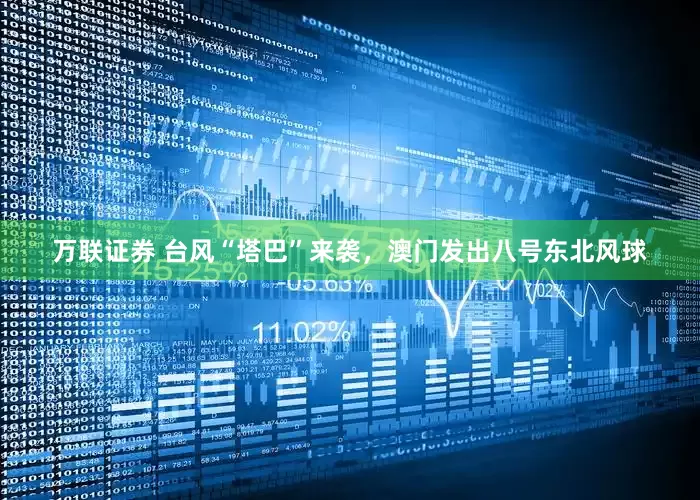 万联证券 台风“塔巴”来袭，澳门发出八号东北风球