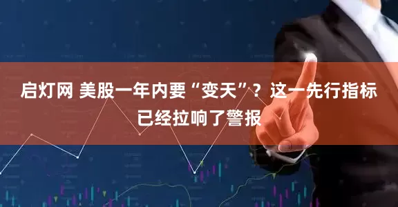 启灯网 美股一年内要“变天”？这一先行指标已经拉响了警报