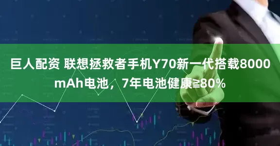巨人配资 联想拯救者手机Y70新一代搭载8000mAh电池，7年电池健康≧80%